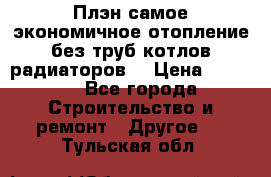 Плэн самое экономичное отопление без труб котлов радиаторов  › Цена ­ 1 150 - Все города Строительство и ремонт » Другое   . Тульская обл.